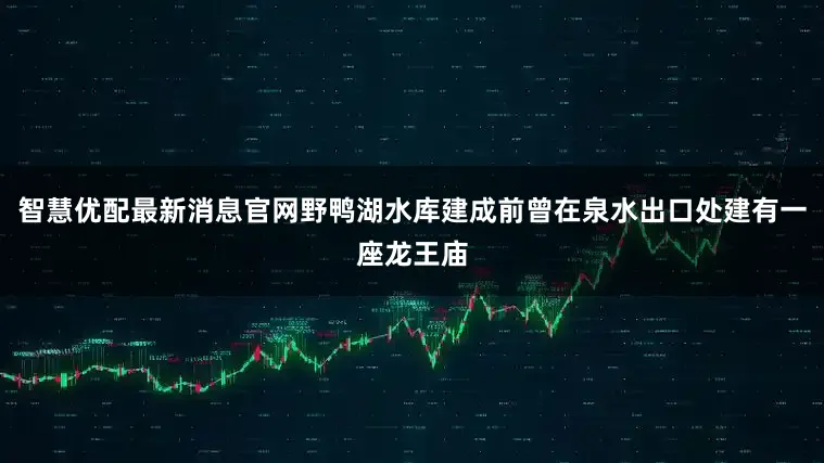智慧优配最新消息官网野鸭湖水库建成前曾在泉水出口处建有一座龙王庙