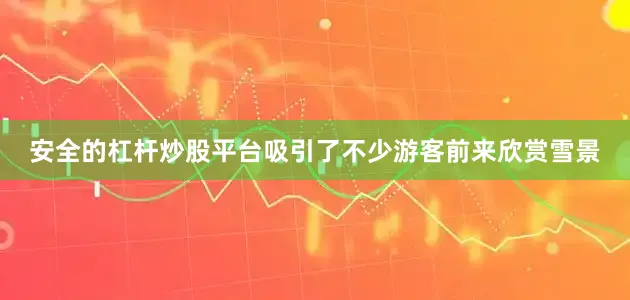 安全的杠杆炒股平台吸引了不少游客前来欣赏雪景