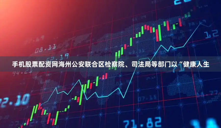 手机股票配资网海州公安联合区检察院、司法局等部门以“健康人生