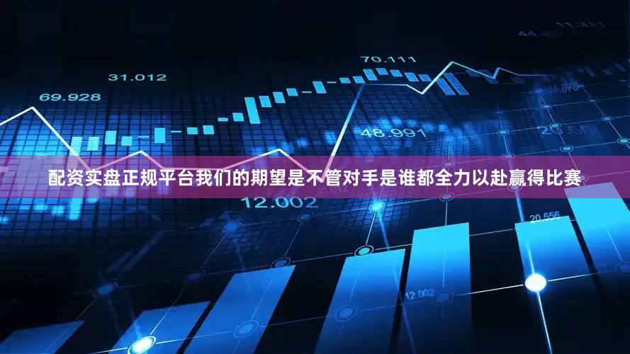 配资实盘正规平台我们的期望是不管对手是谁都全力以赴赢得比赛