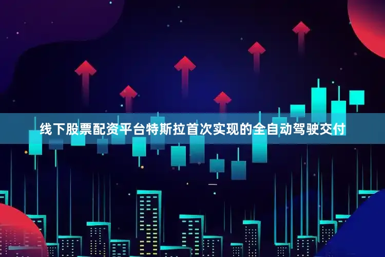 线下股票配资平台特斯拉首次实现的全自动驾驶交付
