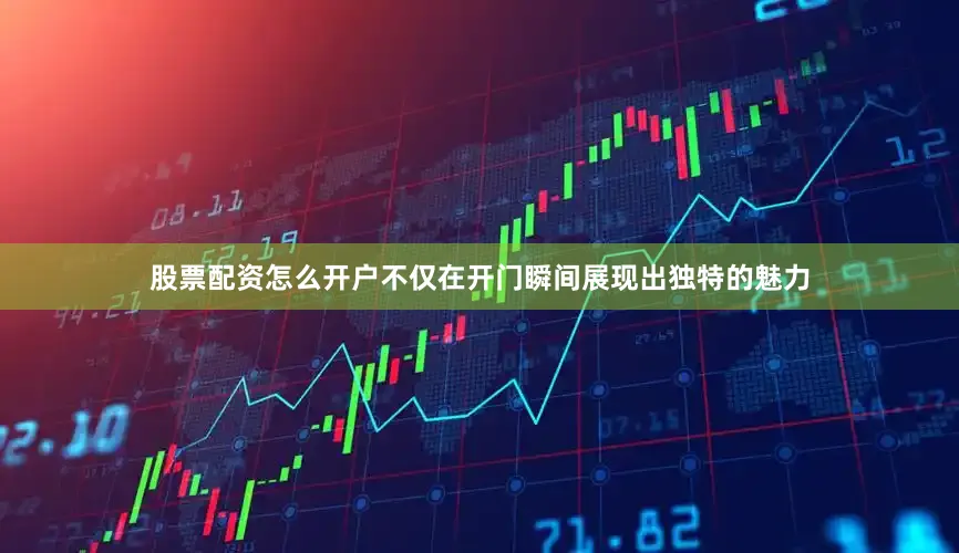 股票配资怎么开户不仅在开门瞬间展现出独特的魅力