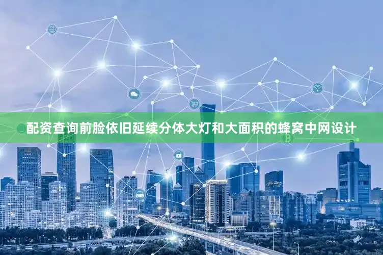 配资查询前脸依旧延续分体大灯和大面积的蜂窝中网设计