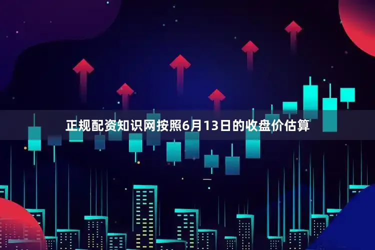 正规配资知识网按照6月13日的收盘价估算