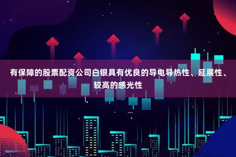 有保障的股票配资公司白银具有优良的导电导热性、延展性、较高的感光性