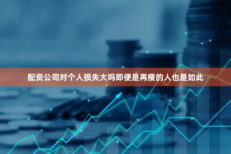 配资公司对个人损失大吗即便是再瘦的人也是如此