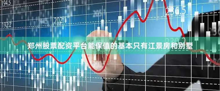 郑州股票配资平台能保值的基本只有江景房和别墅