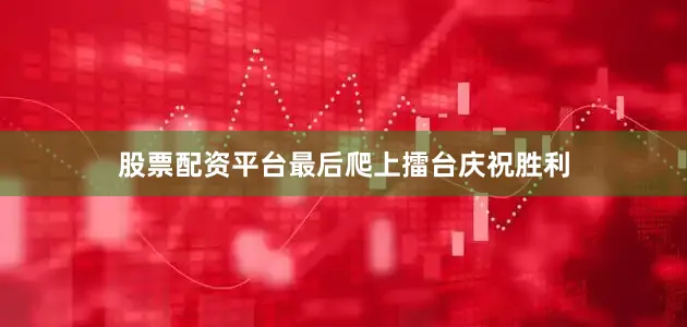 股票配资平台最后爬上擂台庆祝胜利