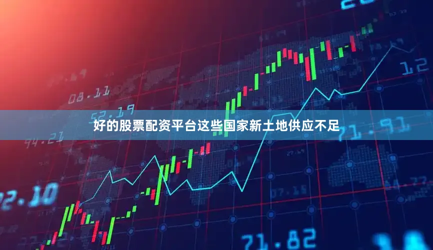 好的股票配资平台这些国家新土地供应不足
