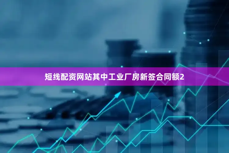 短线配资网站其中工业厂房新签合同额2