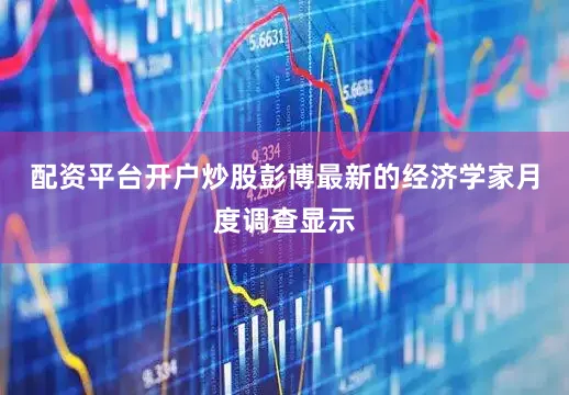 配资平台开户炒股彭博最新的经济学家月度调查显示