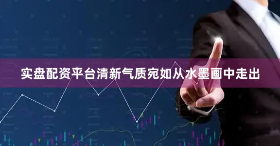 实盘配资平台清新气质宛如从水墨画中走出