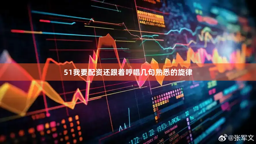 51我要配资还跟着哼唱几句熟悉的旋律