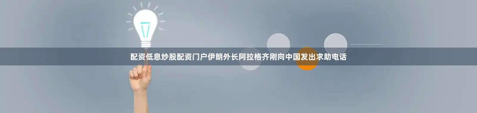 配资低息炒股配资门户伊朗外长阿拉格齐刚向中国发出求助电话