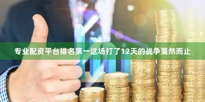 专业配资平台排名第一这场打了12天的战争戛然而止