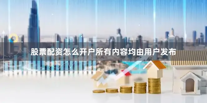 股票配资怎么开户所有内容均由用户发布