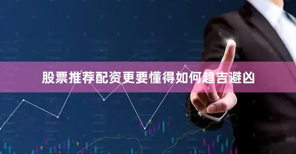 股票推荐配资更要懂得如何趋吉避凶