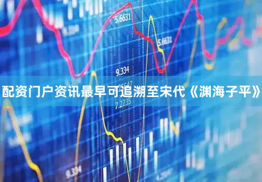 配资门户资讯最早可追溯至宋代《渊海子平》
