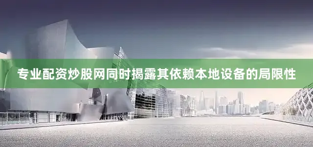 专业配资炒股网同时揭露其依赖本地设备的局限性
