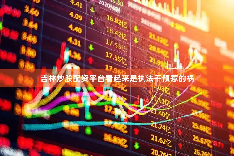吉林炒股配资平台看起来是执法干预惹的祸