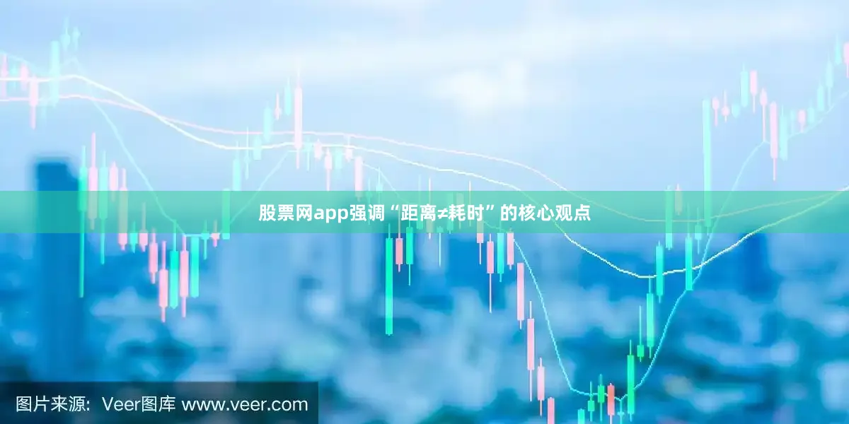 股票网app强调“距离≠耗时”的核心观点