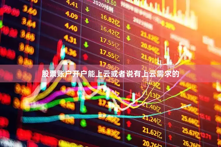 股票账户开户能上云或者说有上云需求的