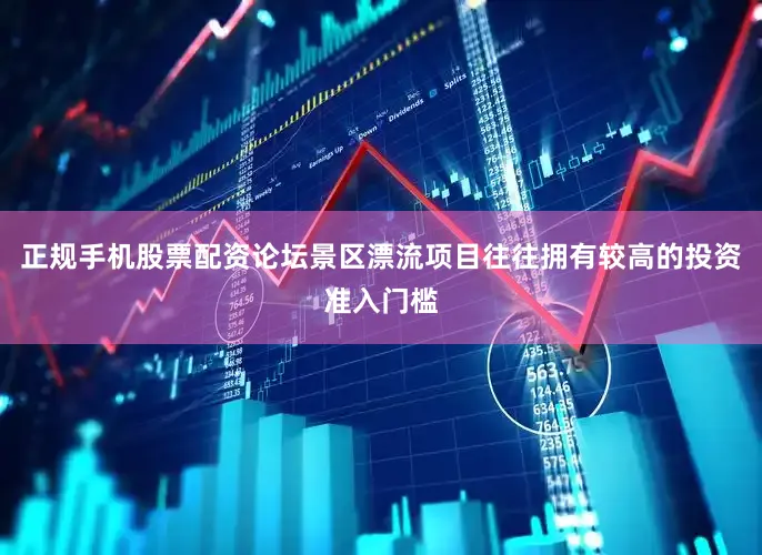 正规手机股票配资论坛景区漂流项目往往拥有较高的投资准入门槛
