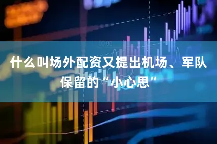 什么叫场外配资又提出机场、军队保留的“小心思”