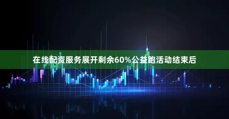 在线配资服务展开剩余60%公益跑活动结束后