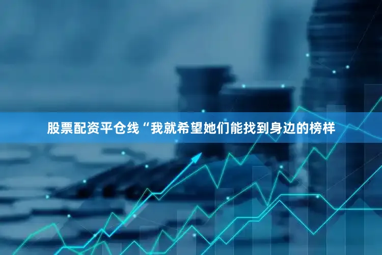 股票配资平仓线“我就希望她们能找到身边的榜样