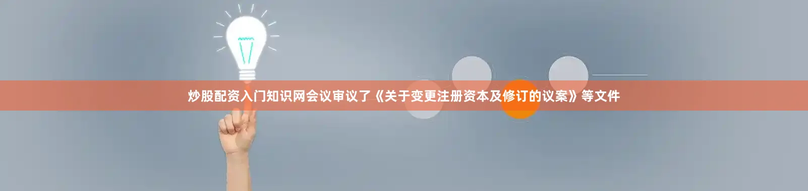 炒股配资入门知识网会议审议了《关于变更注册资本及修订的议案》等文件