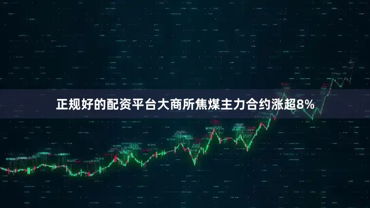 正规好的配资平台大商所焦煤主力合约涨超8%