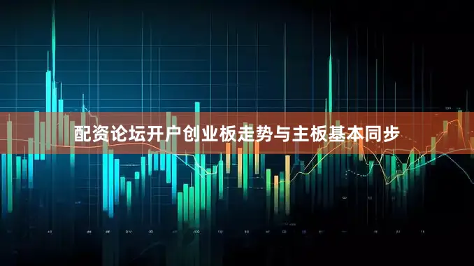 配资论坛开户创业板走势与主板基本同步
