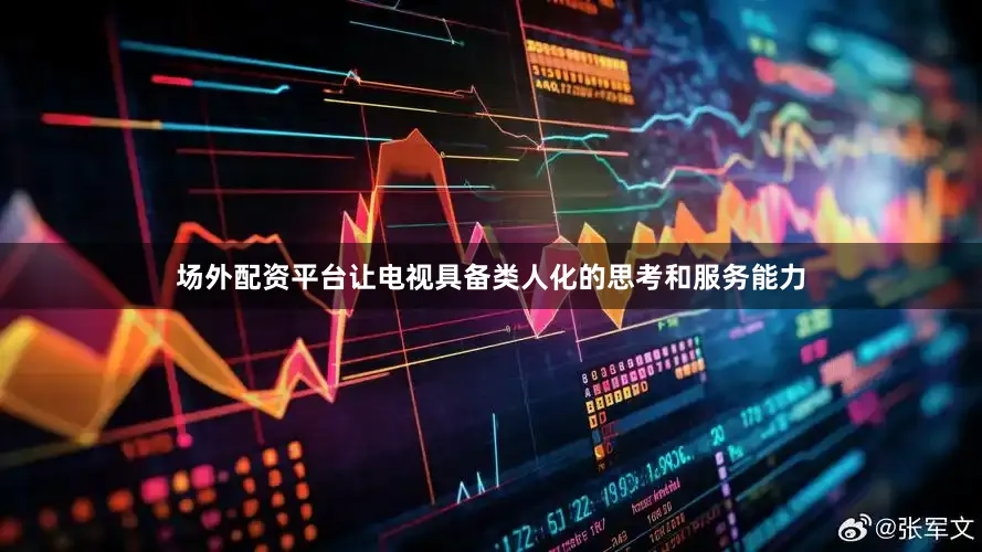 场外配资平台让电视具备类人化的思考和服务能力