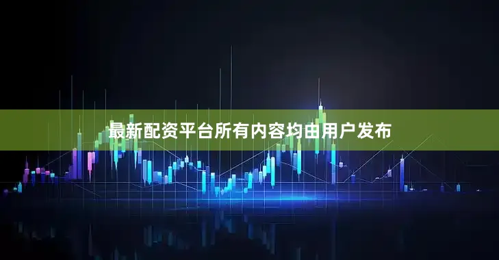 最新配资平台所有内容均由用户发布