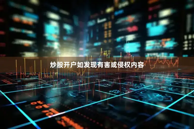 炒股开户如发现有害或侵权内容