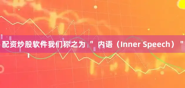 配资炒股软件我们称之为 ＂ 内语（Inner Speech）＂