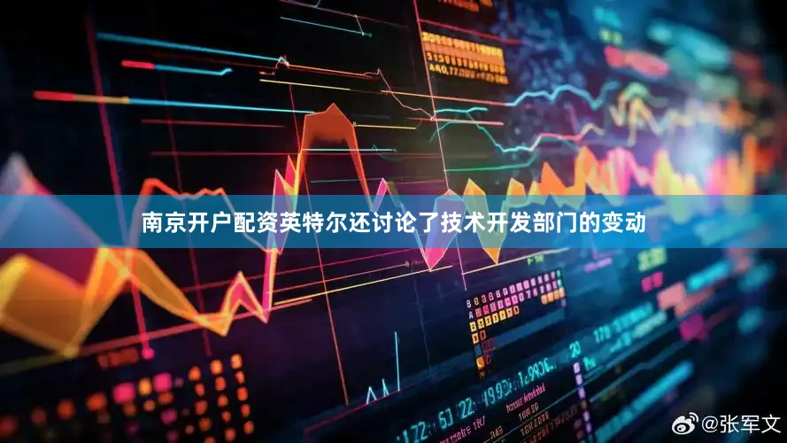 南京开户配资英特尔还讨论了技术开发部门的变动