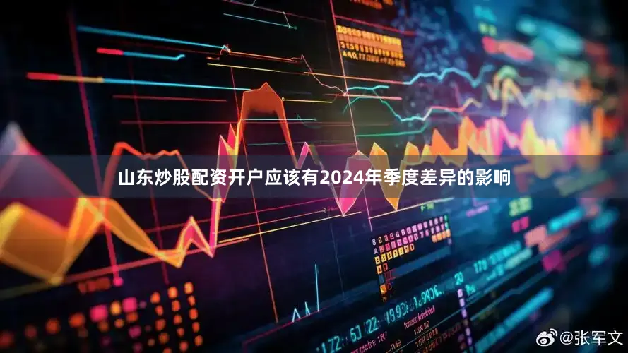 山东炒股配资开户应该有2024年季度差异的影响