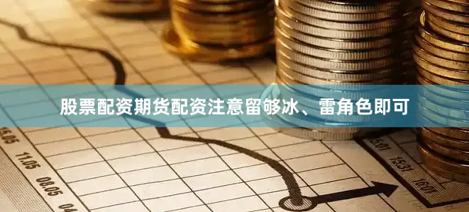 股票配资期货配资注意留够冰、雷角色即可