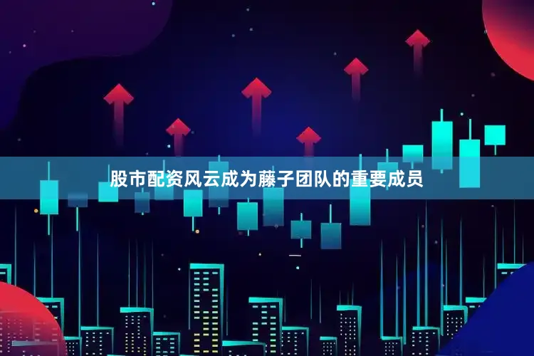 股市配资风云成为藤子团队的重要成员
