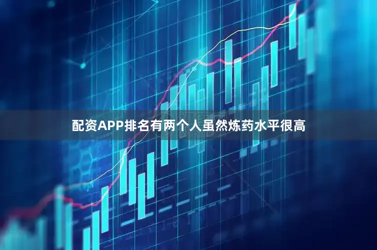 配资APP排名有两个人虽然炼药水平很高